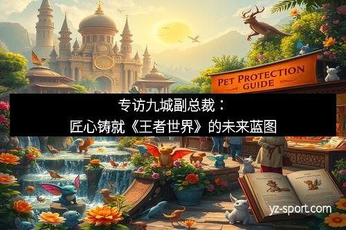 专访九城副总裁:匠心铸就《王者世界》的未来蓝图 专访九城副总裁:匠心铸就《王者世界》的未来蓝图